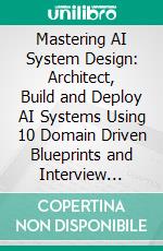 Mastering AI System Design: Architect, Build and Deploy AI Systems Using 10 Domain Driven Blueprints and Interview Strategies. E-book. Formato EPUB ebook