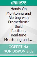 Hands-On Monitoring and Alerting with Prometheus: Build Resilient, Real-time Monitoring and Alerting Systems using Prometheus, PromQL, and Proven Best Practices for Modern Infrastructure. E-book. Formato EPUB ebook