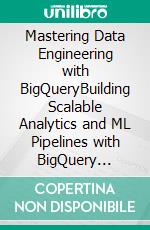 Mastering Data Engineering with BigQueryBuilding Scalable Analytics and ML Pipelines with BigQuery (English Edition). E-book. Formato EPUB ebook