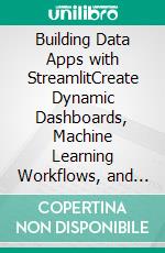 Building Data Apps with StreamlitCreate Dynamic Dashboards, Machine Learning Workflows, and AI Chatbots with Streamlit and Python (English Edition). E-book. Formato EPUB ebook
