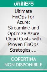 Ultimate FinOps for Azure: Streamline and Optimize Azure Cloud Costs with Proven FinOps Strategies, Native Tools, and Smart Automation. E-book. Formato EPUB ebook