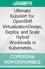 Ultimate KubeVirt for OpenShift VirtualizationDesign, Deploy and Scale Hybrid Workloads in Kubernetes Using Kubevirt and Openshift to Unify Cloud-Native Infrastructure (English Edition). E-book. Formato EPUB ebook
