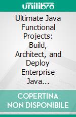Ultimate Java Functional Projects: Build, Architect, and Deploy Enterprise Java Applications with Spring Boot, Microservices, and Kubernetes. E-book. Formato EPUB ebook