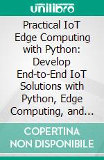 Practical IoT Edge Computing with Python: Develop End-to-End IoT Solutions with Python, Edge Computing, and Containerization for Fast and Reliable Decision-Making. E-book. Formato EPUB