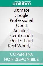 Ultimate Google Professional Cloud Architect Certification Guide: Build Real-World, Enterprise-Ready Solutions on Google Cloud Platform and Ace the Google Professional Cloud Architect Exam. E-book. Formato EPUB ebook