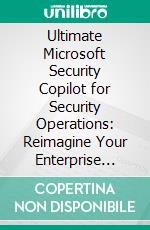 Ultimate Microsoft Security Copilot for Security Operations: Reimagine Your Enterprise Security with Microsoft Security Copilot to Automate Defenses and Outpace Modern Threats. E-book. Formato EPUB ebook