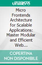 Micro Frontends Architecture for Scalable Applications: Master Modular and Efficient Web Development with Micro Frontends, DDD, and CI/CD for Scalable, Distributed Frontend Applications. E-book. Formato EPUB ebook