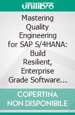 Mastering Quality Engineering for SAP S/4HANA: Build Resilient, Enterprise Grade Software Testing Strategies that Drive Continuous Quality Throughout SAP S/4HANA Transformations. E-book. Formato EPUB ebook