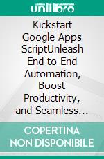 Kickstart Google Apps ScriptUnleash End-to-End Automation, Boost Productivity, and Seamless Integration For Your Workspace with Google Apps Script (English Edition). E-book. Formato EPUB ebook