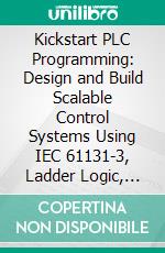 Kickstart PLC Programming: Design and Build Scalable Control Systems Using IEC 61131-3, Ladder Logic, SCADA and HMI for Modern Industrial Automation. E-book. Formato EPUB ebook