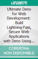 Ultimate Deno for Web Development: Build Lightning-Fast, Secure Web Applications with Deno Using TypeScript, React, Rust, and Cloud-Ready Tools like Docker, Azure, and Chocolatey. E-book. Formato EPUB ebook