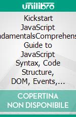 Kickstart JavaScript FundamentalsComprehensive Guide to JavaScript Syntax, Code Structure, DOM, Events, Async Programming, APIs, and Real-World Web Development (English Edition). E-book. Formato EPUB ebook