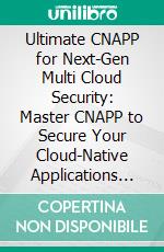 Ultimate CNAPP for Next-Gen Multi Cloud Security: Master CNAPP to Secure Your Cloud-Native Applications with Unified Visibility, Compliance, and Multi-Cloud Protection. E-book. Formato EPUB ebook