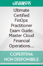 Ultimate Certified FinOps Practitioner Exam Guide: Master Cloud Financial Operations with Real-World Strategies, Hands-On Tools, and Complete Preparation for the Certified FinOps Practitioner Exam. E-book. Formato EPUB ebook