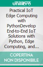 Practical IoT Edge Computing with PythonDevelop End-to-End IoT Solutions with Python, Edge Computing, and Containerization for Fast and Reliable Decision-Making (English Edition). E-book. Formato EPUB ebook