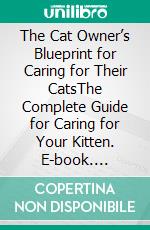 The Cat Owner’s Blueprint for Caring for Their CatsThe Complete Guide for Caring for Your Kitten. E-book. Formato EPUB ebook di Quincy Lesley Darren