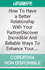 How To Have a Better Relationship With Your PartnerDiscover Incredible And Reliable Ways To Enhance Your Relationship With Your Partner. E-book. Formato EPUB ebook