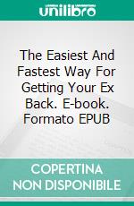 The Easiest And Fastest Way For Getting Your Ex Back. E-book. Formato EPUB ebook di Thompson Park