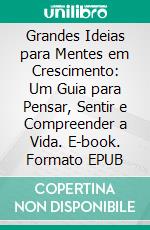 Grandes Ideias para Mentes em Crescimento: Um Guia para Pensar, Sentir e Compreender a Vida. E-book. Formato EPUB ebook