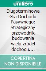 Dlugoterminowa Gra Dochodu Pasywnego: Strategiczny przewodnik budowania wielu zródel dochodu. E-book. Formato EPUB ebook