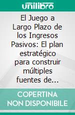 El Juego a Largo Plazo de los Ingresos Pasivos: El plan estratégico para construir múltiples fuentes de ingresos. E-book. Formato EPUB ebook