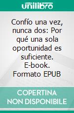 Confío una vez, nunca dos: Por qué una sola oportunidad es suficiente. E-book. Formato EPUB ebook