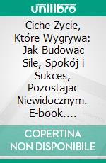 Ciche Zycie, Które Wygrywa: Jak Budowac Sile, Spokój i Sukces, Pozostajac Niewidocznym. E-book. Formato EPUB ebook