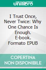 I Trust Once, Never Twice: Why One Chance Is Enough. E-book. Formato EPUB ebook