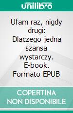 Ufam raz, nigdy drugi: Dlaczego jedna szansa wystarczy. E-book. Formato EPUB ebook