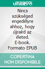 Nincs szükséged engedélyre ahhoz, hogy újraírd az életed. E-book. Formato EPUB ebook
