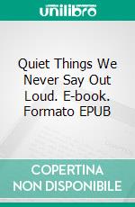 Quiet Things We Never Say Out Loud. E-book. Formato EPUB ebook