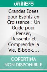 Grandes Idées pour Esprits en Croissance : Un Guide pour Penser, Ressentir et Comprendre la Vie. E-book. Formato EPUB ebook