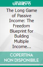 The Long Game of Passive Income: The Freedom Blueprint for Building Multiple Income Streams. E-book. Formato EPUB ebook