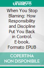 When You Stop Blaming: How Responsibility and Discipline Put You Back in Control. E-book. Formato EPUB ebook