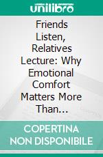 Friends Listen, Relatives Lecture: Why Emotional Comfort Matters More Than Obligation. E-book. Formato EPUB ebook