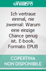 Ich vertraue einmal, nie zweimal: Warum eine einzige Chance genug ist. E-book. Formato EPUB ebook