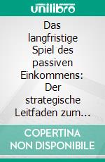 Das langfristige Spiel des passiven Einkommens: Der strategische Leitfaden zum Aufbau mehrerer Einkommensquellen. E-book. Formato EPUB ebook