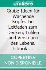 Große Ideen für Wachende Köpfe: Ein Leitfaden zum Denken, Fühlen und Verstehen des Lebens. E-book. Formato EPUB ebook