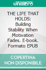 THE LIFE THAT HOLDS: Building Stability When Motivation Fades. E-book. Formato EPUB ebook