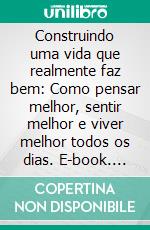 Construindo uma vida que realmente faz bem: Como pensar melhor, sentir melhor e viver melhor todos os dias. E-book. Formato EPUB ebook