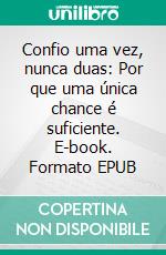Confio uma vez, nunca duas: Por que uma única chance é suficiente. E-book. Formato EPUB ebook