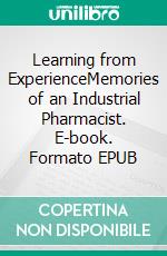 Learning from ExperienceMemories of an Industrial Pharmacist. E-book. Formato EPUB