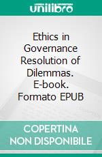 Ethics in Governance Resolution of Dilemmas. E-book. Formato EPUB ebook di Mohan Kanda