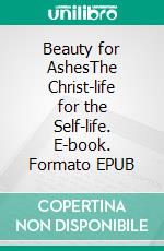 Beauty for AshesThe Christ-life for the Self-life. E-book. Formato EPUB ebook