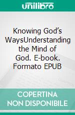 Knowing God’s WaysUnderstanding the Mind of God. E-book. Formato EPUB ebook