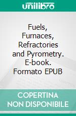 Fuels, Furnaces, Refractories and Pyrometry. E-book. Formato EPUB ebook di A. V. K. Suryanarayana