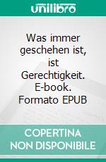 Was immer geschehen ist, ist Gerechtigkeit. E-book. Formato EPUB ebook