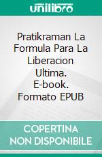 Pratikraman La Formula Para La Liberacion Ultima. E-book. Formato EPUB ebook