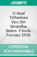 O Atual Tirthankara Vivo Shri Simandhar Swami. E-book. Formato EPUB ebook
