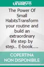 The Power Of Small HabitsTransform your routine and build an extraordinary life step by step.. E-book. Formato EPUB ebook